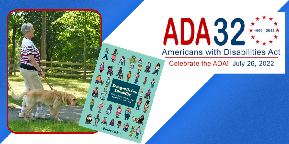 Kathie Schneider walks with her guide dog; book cover for Demystifying Disability, and ADA at 32 logo