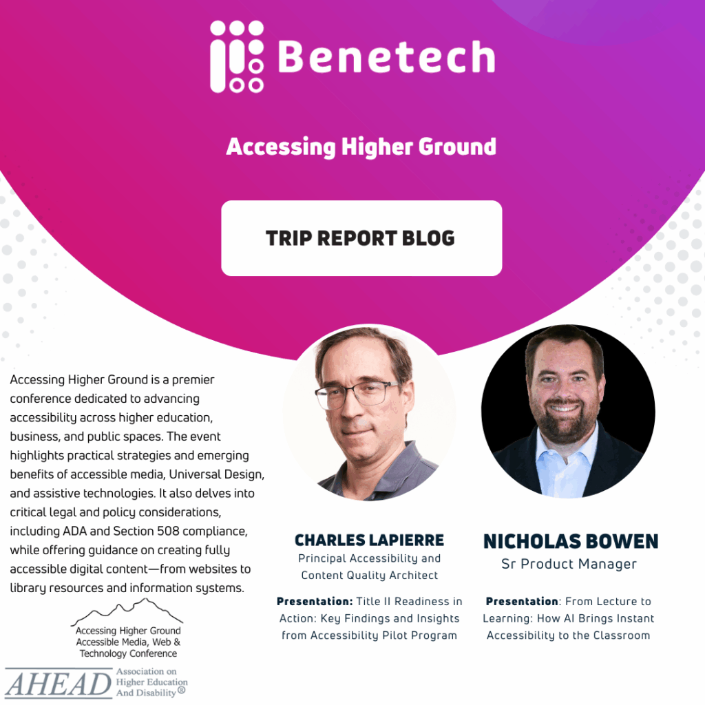 Promotional graphic from Benetech for the “Accessing Higher Ground” conference trip report blog. The design features the Benetech logo at the top with a purple background and a button labeled “Trip Report Blog.” Text explains that Accessing Higher Ground is a conference focused on advancing accessibility across higher education, business, and public spaces. Two speaker headshots appear at the bottom: Charles LaPierre, Principal Accessibility and Content Quality Architect, presenting on Title II readiness and accessibility pilot program insights; and Nicholas Bowen, Senior Product Manager, presenting on how AI brings instant accessibility to the classroom. Logos for Accessing Higher Ground and AHEAD appear at the bottom.